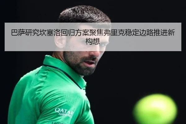 巴萨研究坎塞洛回归方案聚焦弗里克稳定边路推进新构想
