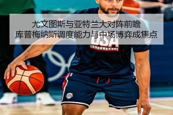 尤文图斯与亚特兰大对阵前瞻 库普梅纳斯调度能力与中场博弈成焦点